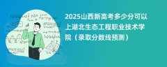 2025山西新高考多少分可以上湖北生态工程职业技术学院(录取分数线预测)