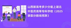山西新高考多少分能上湖北中医药高等专科学校(2025录取分数线预测)