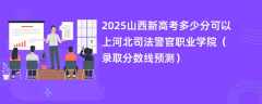 2025山西新高考多少分可以上河北司法警官职业学院（录取分数线预测）