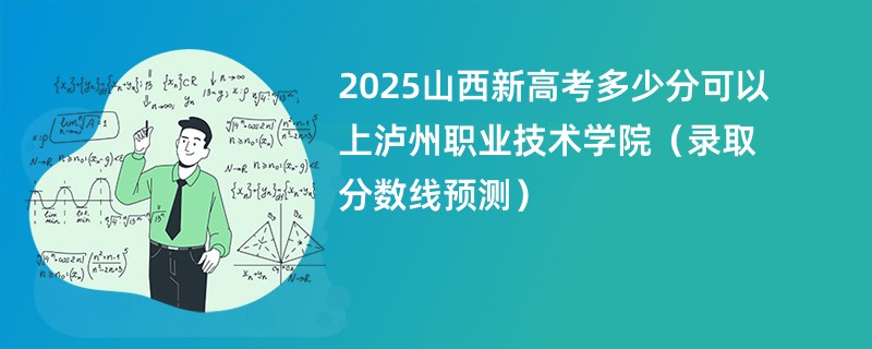 2025山西新高考多少分可以上泸州职业技术学院(录取分数线预测)