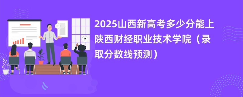 2025山西新高考多少分能上陕西财经职业技术学院（录取分数线预测）