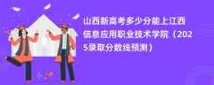 山西新高考多少分能上江西信息应用职业技术学院（2025录取分数线预测）