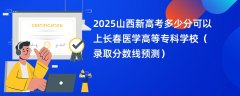 2025山西新高考多少分可以上长春医学高等专科学校（录取分数线预测）