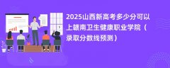 2025山西新高考多少分可以上赣南卫生健康职业学院(录取分数线预测)
