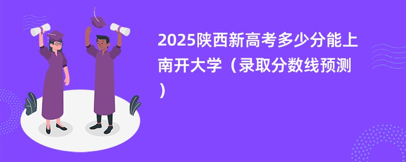 2025陕西新高考多少分能上南开大学(录取分数线预测)