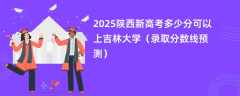2025陕西新高考多少分可以上吉林大学（录取分数线预测）
