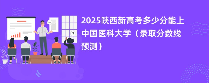 2025陕西新高考多少分能上中国医科大学(录取分数线预测)