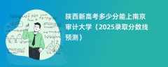 陕西新高考多少分能上南京审计大学（2025录取分数线预测）