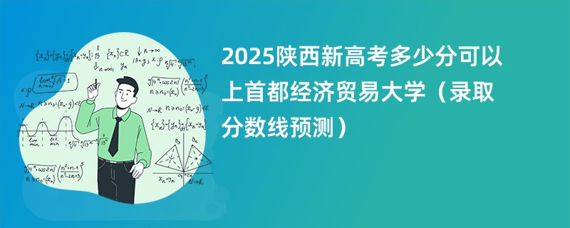 2025陕西新高考多少分可以上首都经济贸易大学(录取分数线预测)
