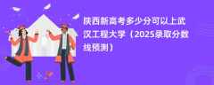 陕西新高考多少分可以上武汉工程大学（2025录取分数线预测）