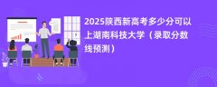 2025陕西新高考多少分可以上湖南科技大学(录取分数线预测)