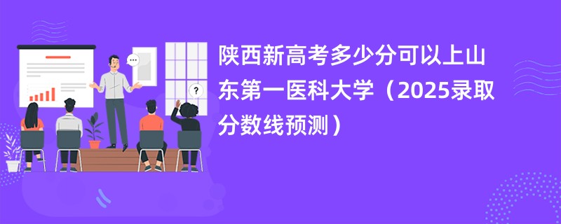 陕西新高考多少分可以上山东第一医科大学（2025录取分数线预测）