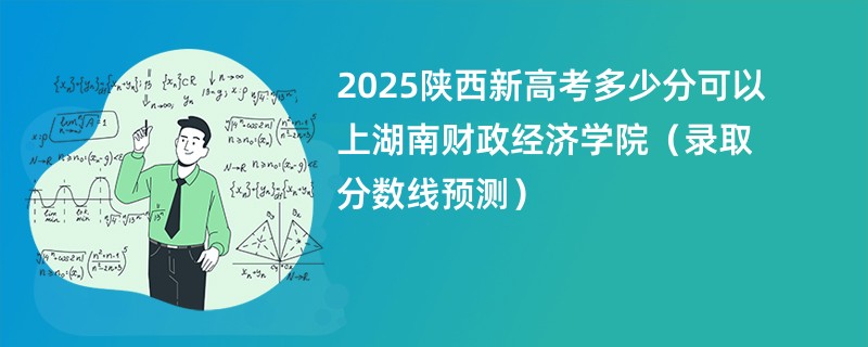 2025陕西新高考多少分可以上湖南财政经济学院(录取分数线预测)