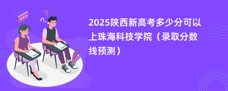 2025陕西新高考多少分可以上珠海科技学院（录取分数线预测）