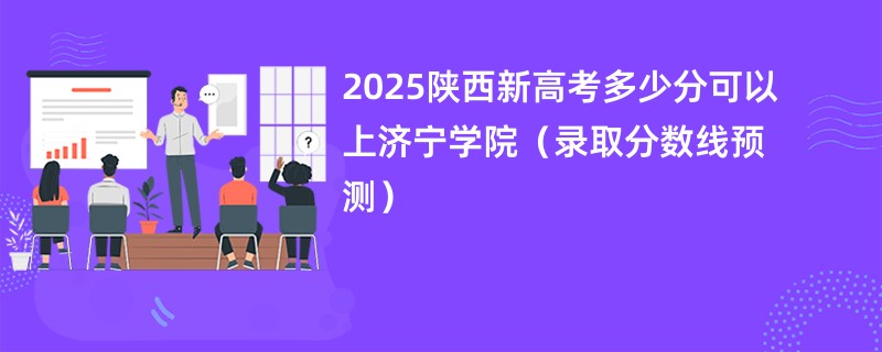 2025陕西新高考多少分可以上济宁学院(录取分数线预测)