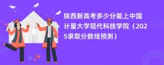 陕西新高考多少分能上中国计量大学现代科技学院(2025录取分数线预测)