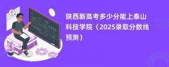 陕西新高考多少分能上泰山科技学院(2025录取分数线预测)