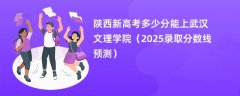 陕西新高考多少分能上武汉文理学院(2025录取分数线预测)