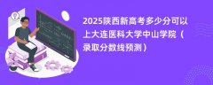 2025陕西新高考多少分可以上大连医科大学中山学院(录取分数线预测)