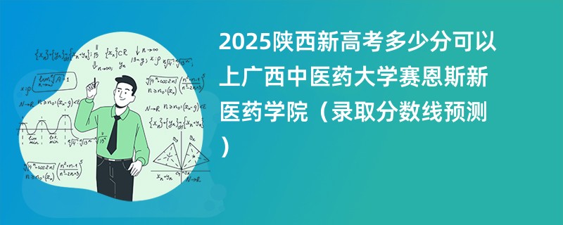 2025陕西新高考多少分可以上广西中医药大学赛恩斯新医药学院(录取分数线预测)