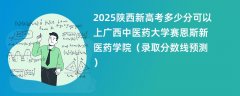2025陕西新高考多少分可以上广西中医药大学赛恩斯新医药学院(录取分数线预测)