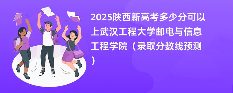 2025陕西新高考多少分可以上武汉工程大学邮电与信息工程学院（录取分数线预测）