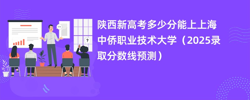 陕西新高考多少分能上上海中侨职业技术大学(2025录取分数线预测)