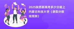 2025陕西新高考多少分能上内蒙古科技大学(录取分数线预测)