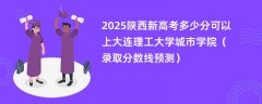 2025陕西新高考多少分可以上大连理工大学城市学院(录取分数线预测)