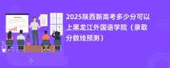 2025陕西新高考多少分可以上黑龙江外国语学院（录取分数线预测）