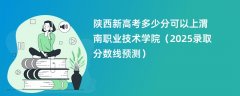 陕西新高考多少分可以上渭南职业技术学院(2025录取分数线预测)