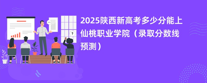 2025陕西新高考多少分能上仙桃职业学院（录取分数线预测）