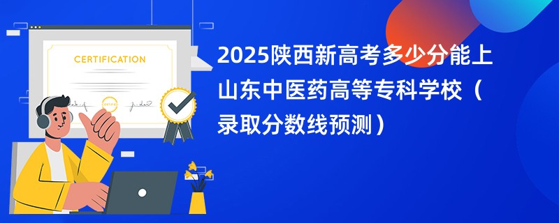 2025陕西新高考多少分能上山东中医药高等专科学校（录取分数线预测）