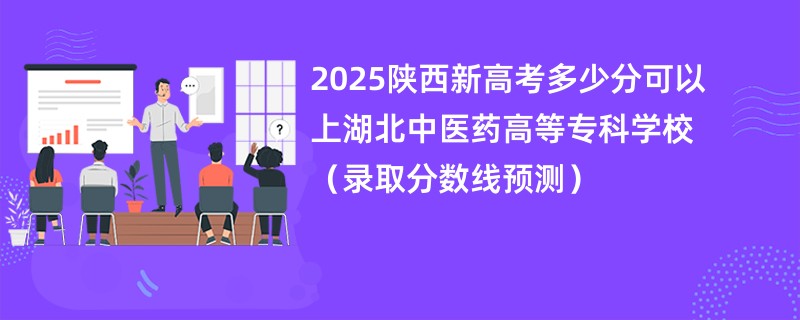 2025陕西新高考多少分可以上湖北中医药高等专科学校(录取分数线预测)