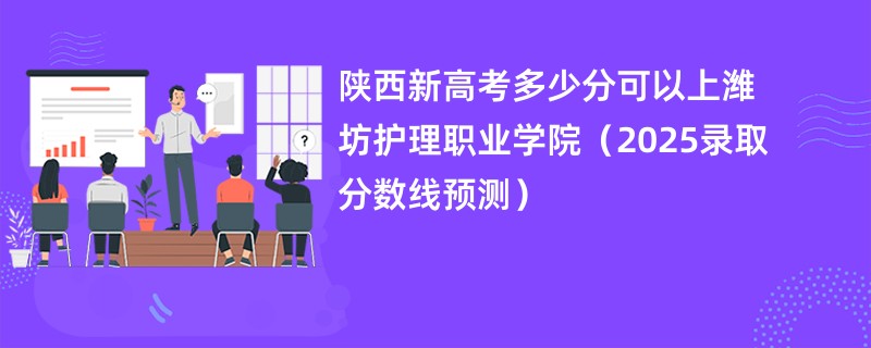 陕西新高考多少分可以上潍坊护理职业学院（2025录取分数线预测）
