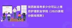 陕西新高考多少分可以上潍坊护理职业学院（2025录取分数线预测）