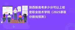 陕西新高考多少分可以上哈密职业技术学院（2025录取分数线预测）