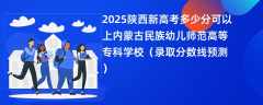 2025陕西新高考多少分可以上内蒙古民族幼儿师范高等专科学校（录取分数线预测）