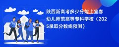 陕西新高考多少分能上宜春幼儿师范高等专科学校(2025录取分数线预测)