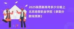 2025陕西新高考多少分能上北京培黎职业学院（录取分数线预测）
