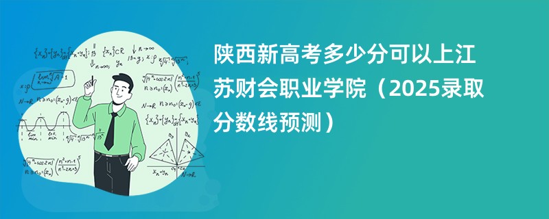 陕西新高考多少分可以上江苏财会职业学院(2025录取分数线预测)