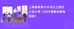 上海高考多少分可以上西北工业大学（2025录取分数线预测）