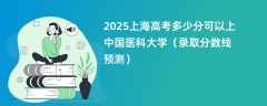 2025上海高考多少分可以上中国医科大学（录取分数线预测）