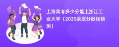 上海高考多少分能上浙江工业大学（2025录取分数线预测）