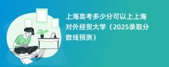 上海高考多少分可以上上海对外经贸大学(2025录取分数线预测)