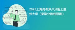 2025上海高考多少分能上温州大学(录取分数线预测)