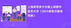 上海高考多少分能上成都中医药大学（2025录取分数线预测）
