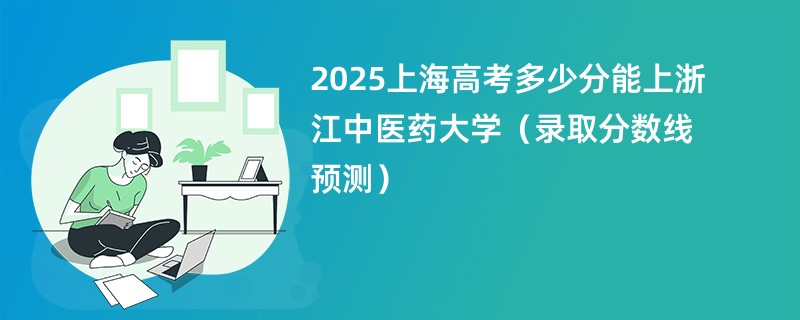 2025上海高考多少分能上浙江中医药大学(录取分数线预测)