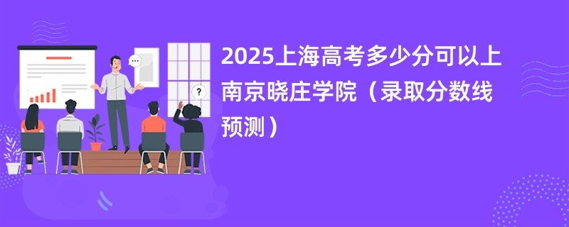 2025上海高考多少分可以上南京晓庄学院（录取分数线预测）
