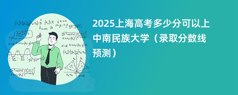 2025上海高考多少分可以上中南民族大学(录取分数线预测)